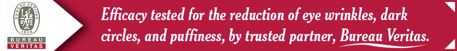 Efficacy tested for the reduction of eye wrinkles, dark circles and puffiness by trusted partner, Bureau Veritas.